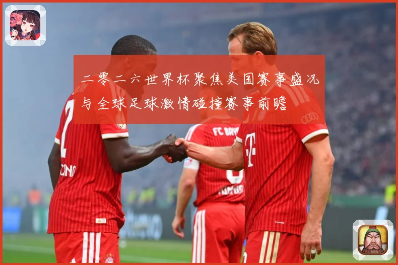 二零二六世界杯聚焦美国赛事盛况与全球足球激情碰撞赛事前瞻