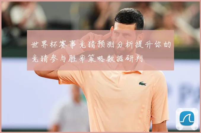 世界杯赛事竞猜预测分析提升你的竞猜参与胜率策略数据研判