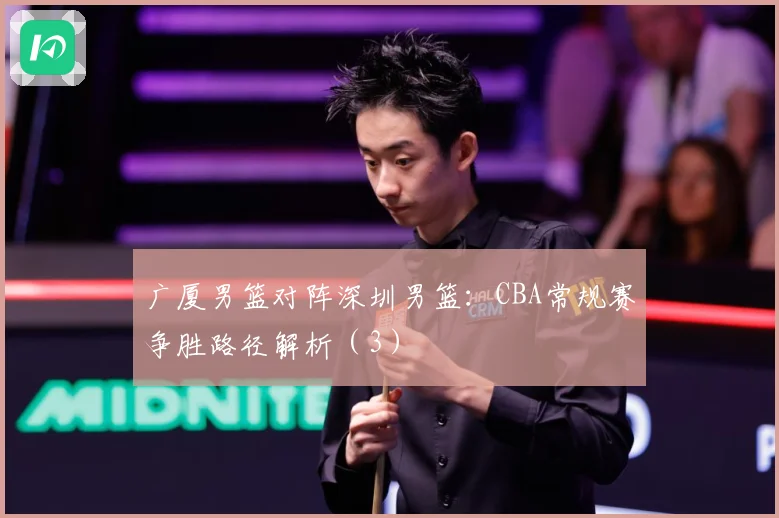 广厦男篮对阵深圳男篮：CBA常规赛争胜路径解析（3）
