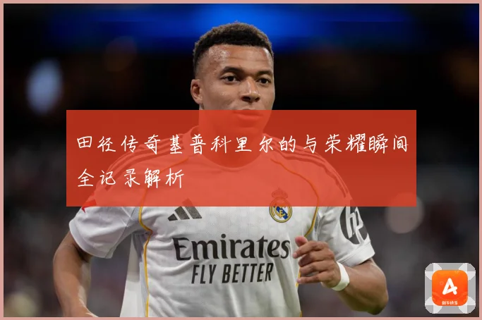 田径传奇基普科里尔的与荣耀瞬间全记录解析