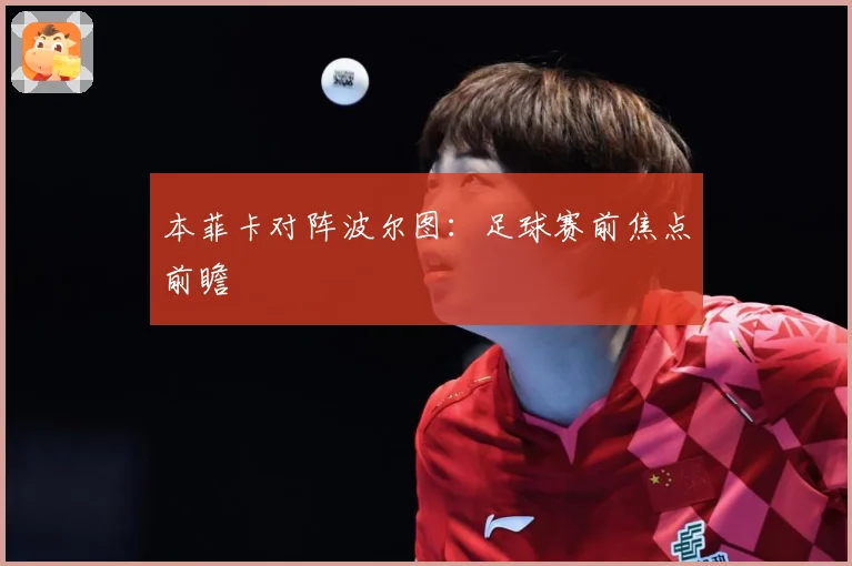 本菲卡对阵波尔图：足球赛前焦点前瞻