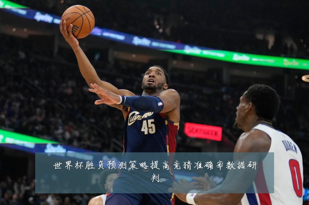 世界杯胜负预测策略提高竞猜准确率数据研判