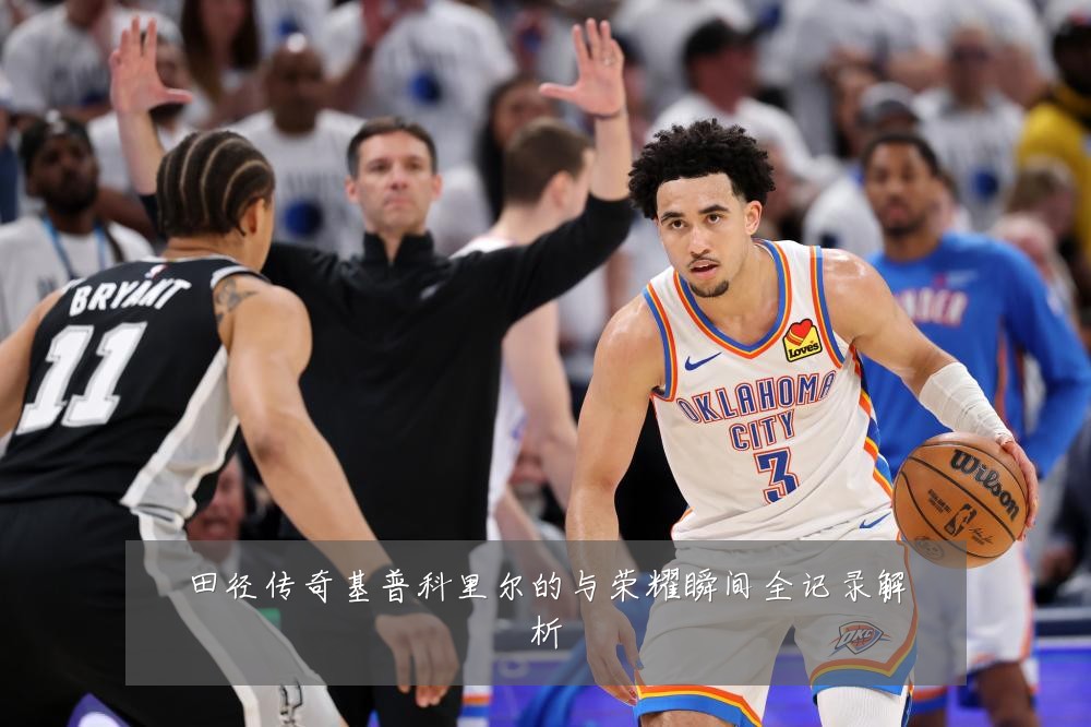 田径传奇基普科里尔的与荣耀瞬间全记录解析