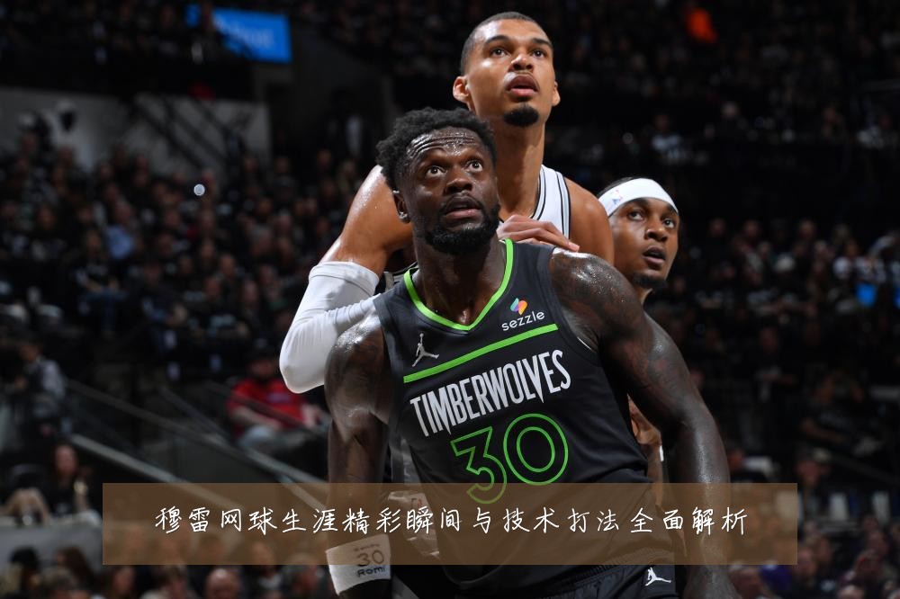 穆雷网球生涯精彩瞬间与技术打法全面解析